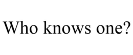 WHO KNOWS ONE? trademark