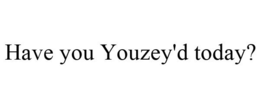 HAVE YOU YOUZEY'D TODAY? trademark