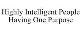HIGHLY INTELLIGENT PEOPLE HAVING ONE PURPOSE trademark