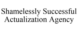 SHAMELESSLY SUCCESSFUL ACTUALIZATION AGENCY trademark