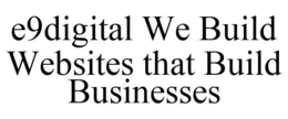 E9DIGITAL WE BUILD WEBSITES THAT BUILD BUSINESSES trademark