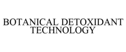 BOTANICAL DETOXIDANT TECHNOLOGY trademark