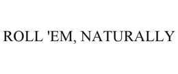 ROLL 'EM, NATURALLY trademark