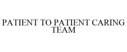 PATIENT TO PATIENT CARING TEAM trademark