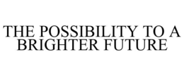 THE POSSIBILITY TO A BRIGHTER FUTURE trademark