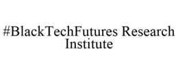 #BLACKTECHFUTURES RESEARCH INSTITUTE trademark