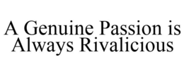 A GENUINE PASSION IS ALWAYS RIVALICIOUS trademark