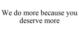 WE DO MORE BECAUSE YOU DESERVE MORE trademark