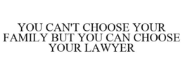 YOU CAN'T CHOOSE YOUR FAMILY BUT YOU CAN CHOOSE YOUR LAWYER trademark