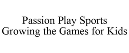 PASSION PLAY SPORTS GROWING THE GAMES FOR KIDS trademark