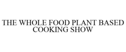 THE WHOLE FOOD PLANT BASED COOKING SHOW trademark
