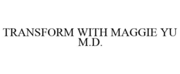 TRANSFORM WITH MAGGIE YU M.D. trademark