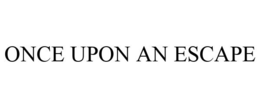 ONCE UPON AN ESCAPE trademark