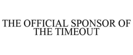 THE OFFICIAL SPONSOR OF THE TIMEOUT trademark