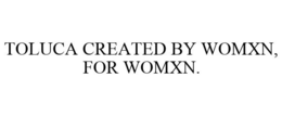 TOLUCA CREATED BY WOMXN, FOR WOMXN. trademark