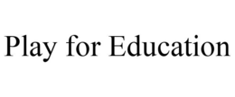 PLAY FOR EDUCATION trademark