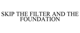 SKIP THE FILTER AND THE FOUNDATION trademark