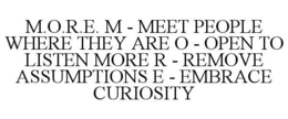 M.O.R.E. M - MEET PEOPLE WHERE THEY ARE O - OPEN TO LISTEN MORE R - REMOVE ASSUMPTIONS E - EMBRACE CURIOSITY trademark