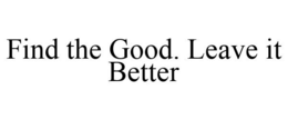 FIND THE GOOD. LEAVE IT BETTER trademark