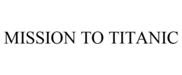 MISSION TO TITANIC trademark