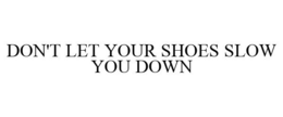 DON'T LET YOUR SHOES SLOW YOU DOWN trademark