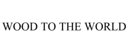 WOOD TO THE WORLD trademark