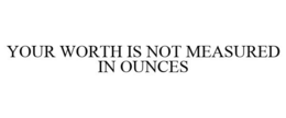 YOUR WORTH IS NOT MEASURED IN OUNCES trademark