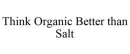 THINK ORGANIC BETTER THAN SALT trademark
