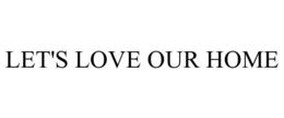LET'S LOVE OUR HOME trademark