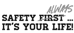 SAFETY FIRST ALWAYS ... IT'S YOUR LIFE! trademark