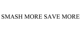 SMASH MORE SAVE MORE trademark