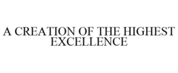 A CREATION OF THE HIGHEST EXCELLENCE trademark