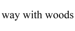 WAY WITH WOODS trademark