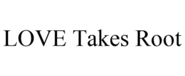 LOVE TAKES ROOT trademark
