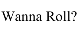 WANNA ROLL? trademark