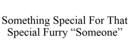 SOMETHING SPECIAL FOR THAT SPECIAL FURRY "SOMEONE" trademark