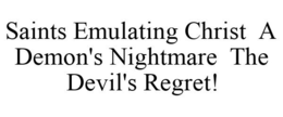 SAINTS EMULATING CHRIST A DEMON'S NIGHTMARE THE DEVIL'S REGRET! trademark