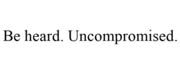 BE HEARD. UNCOMPROMISED. trademark