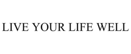 LIVE YOUR LIFE WELL trademark