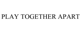 PLAY TOGETHER APART trademark