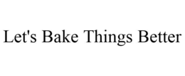 LET'S BAKE THINGS BETTER trademark
