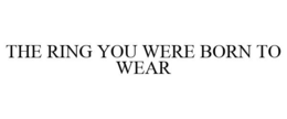 THE RING YOU WERE BORN TO WEAR trademark