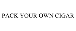 PACK YOUR OWN CIGAR trademark