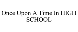 ONCE UPON A TIME IN HIGH SCHOOL trademark