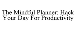 THE MINDFUL PLANNER: HACK YOUR DAY FOR PRODUCTIVITY trademark