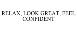 RELAX, LOOK GREAT, FEEL CONFIDENT trademark