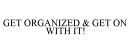 GET ORGANIZED & GET ON WITH IT! trademark