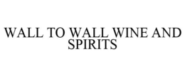 WALL TO WALL WINE AND SPIRITS trademark