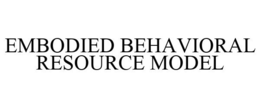 EMBODIED BEHAVIORAL RESOURCE MODEL trademark