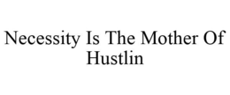 NECESSITY IS THE MOTHER OF HUSTLIN trademark
